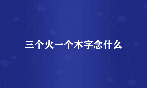 三个火一个木字念什么