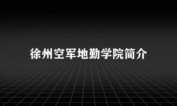 徐州空军地勤学院简介