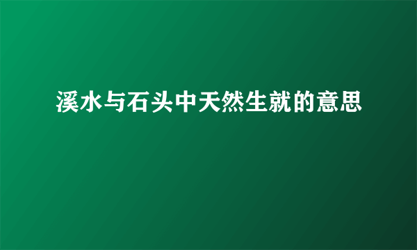 溪水与石头中天然生就的意思