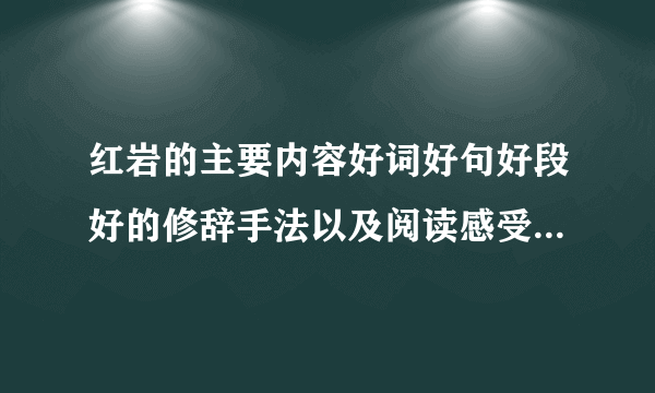 红岩的主要内容好词好句好段好的修辞手法以及阅读感受等记录下来