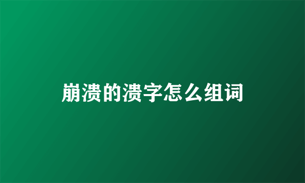 崩溃的溃字怎么组词