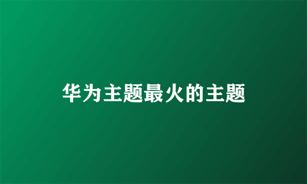 华为主题最火的主题