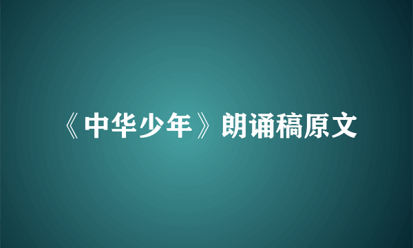 《中华少年》朗诵稿原文