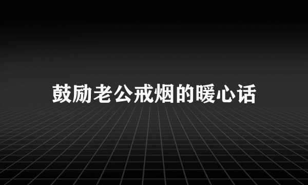鼓励老公戒烟的暖心话