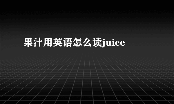 果汁用英语怎么读juice