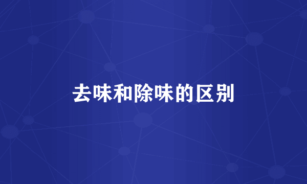 去味和除味的区别