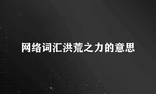 网络词汇洪荒之力的意思