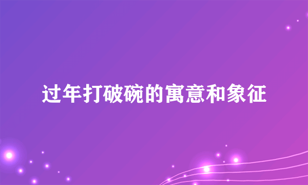 过年打破碗的寓意和象征