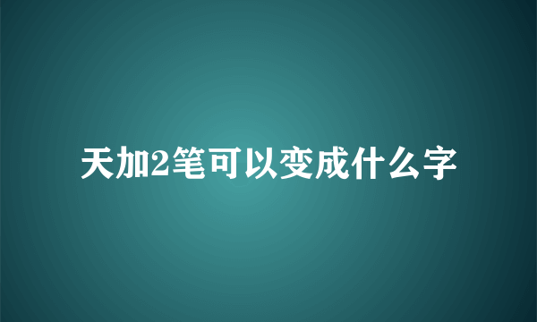 天加2笔可以变成什么字