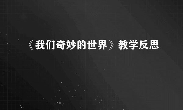 《我们奇妙的世界》教学反思