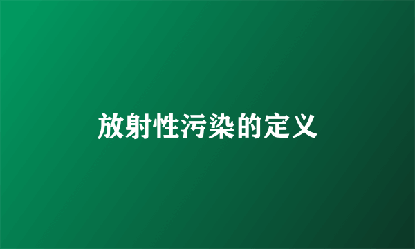 放射性污染的定义
