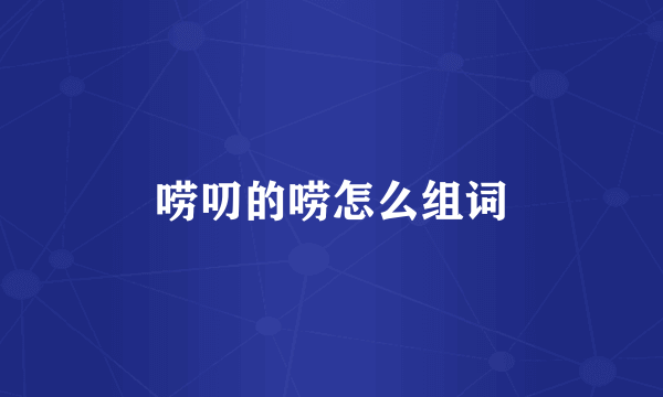 唠叨的唠怎么组词