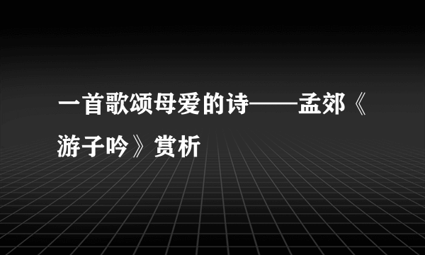 一首歌颂母爱的诗——孟郊《游子吟》赏析