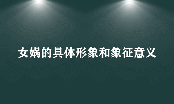 女娲的具体形象和象征意义