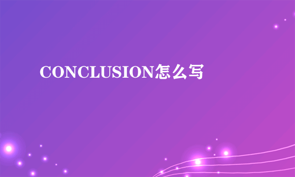 CONCLUSION怎么写