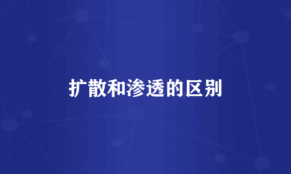 扩散和渗透的区别
