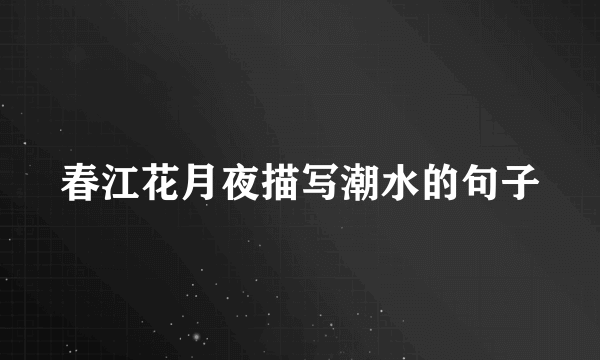 春江花月夜描写潮水的句子