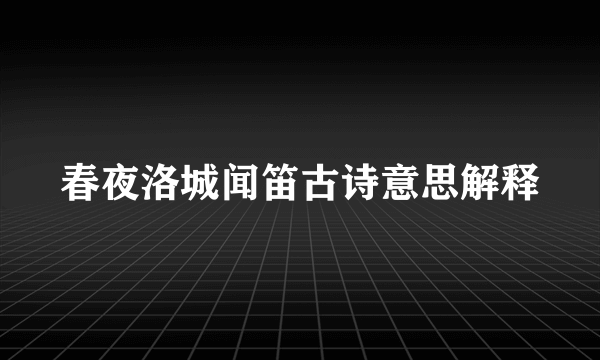 春夜洛城闻笛古诗意思解释