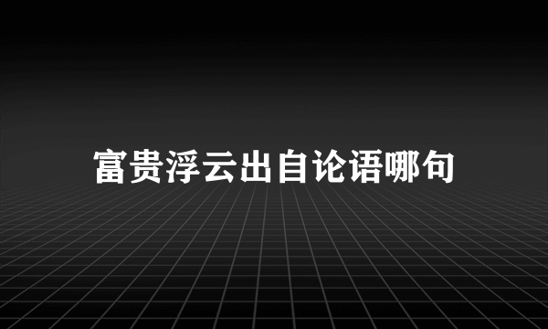 富贵浮云出自论语哪句