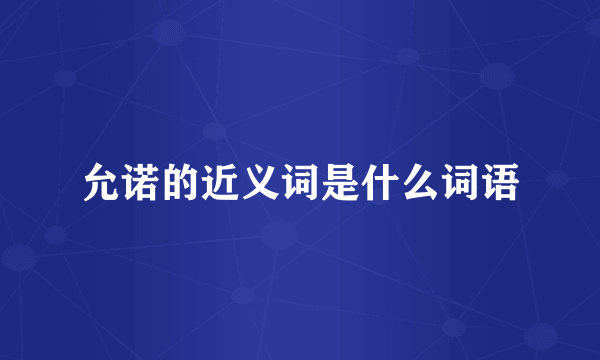 允诺的近义词是什么词语