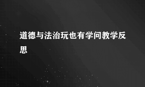 道德与法治玩也有学问教学反思