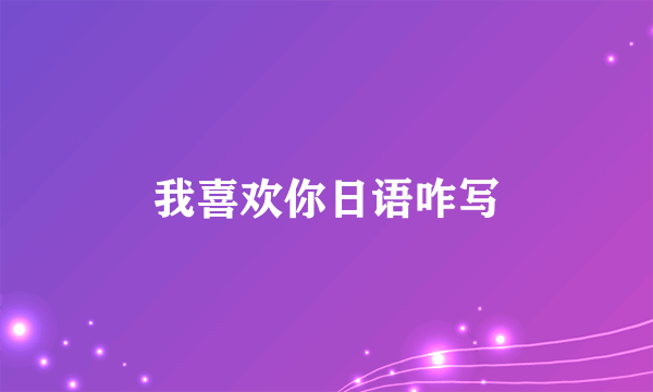 我喜欢你日语咋写