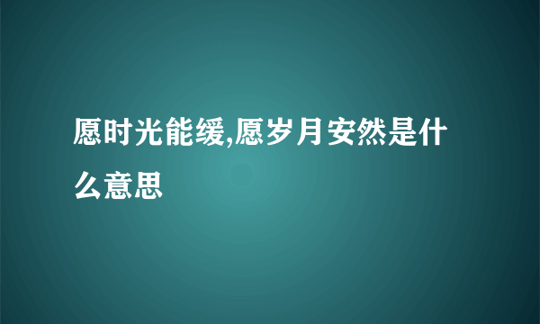 愿时光能缓,愿岁月安然是什么意思