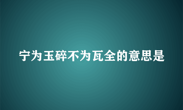 宁为玉碎不为瓦全的意思是