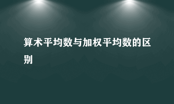 算术平均数与加权平均数的区别