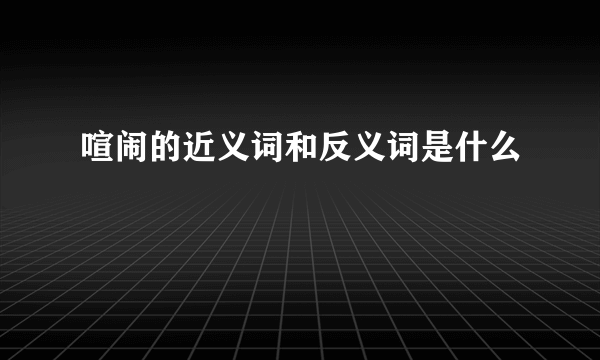 喧闹的近义词和反义词是什么