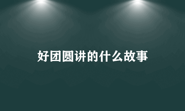 好团圆讲的什么故事