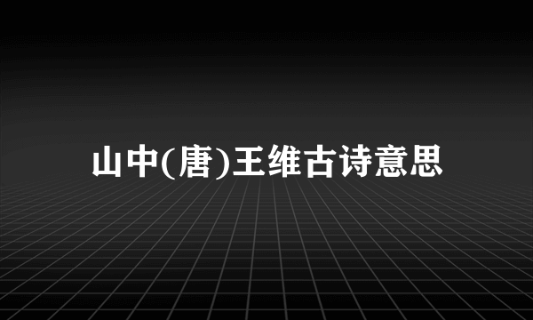 山中(唐)王维古诗意思