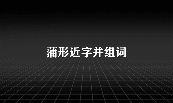 蒲形近字并组词