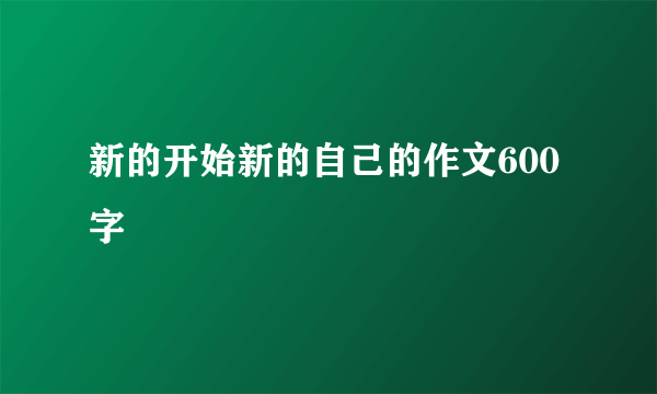 新的开始新的自己的作文600字