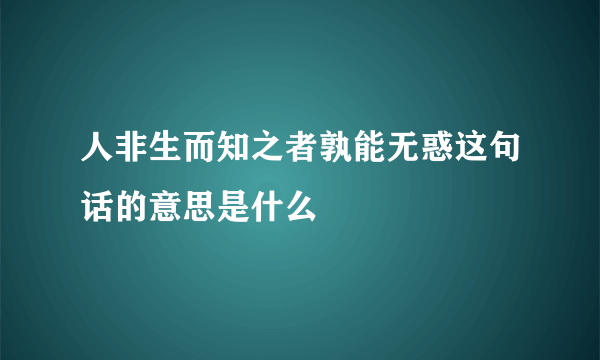 人非生而知之者孰能无惑这句话的意思是什么