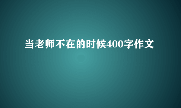 当老师不在的时候400字作文