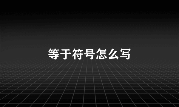等于符号怎么写