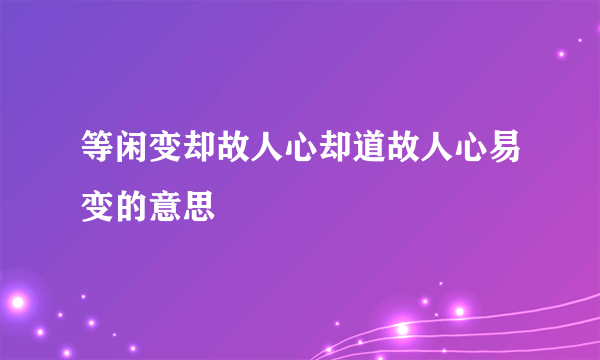 等闲变却故人心却道故人心易变的意思