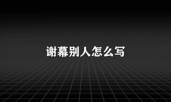 谢幕别人怎么写