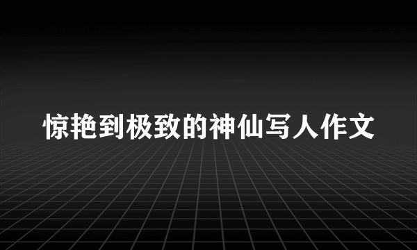 惊艳到极致的神仙写人作文