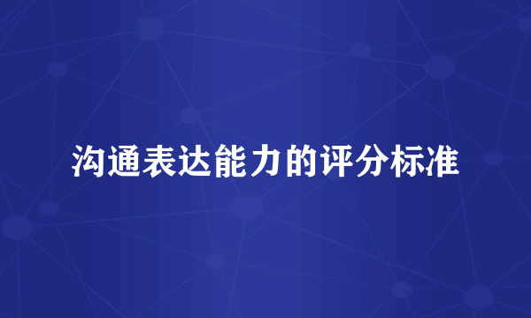 沟通表达能力的评分标准