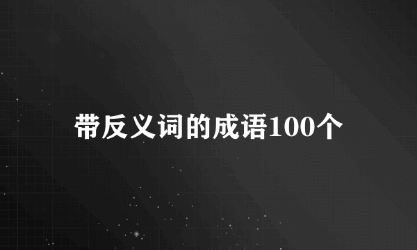 带反义词的成语100个