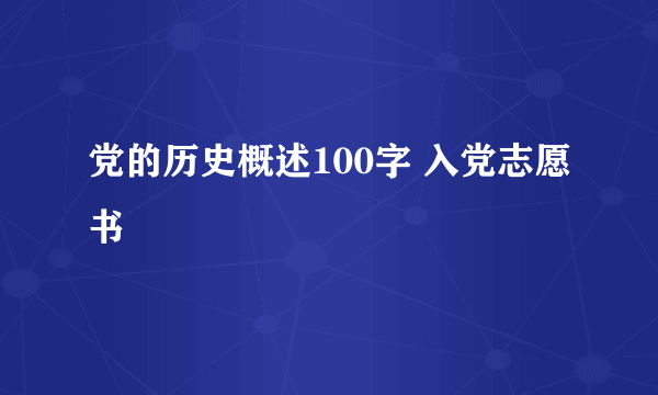 党的历史概述100字 入党志愿书