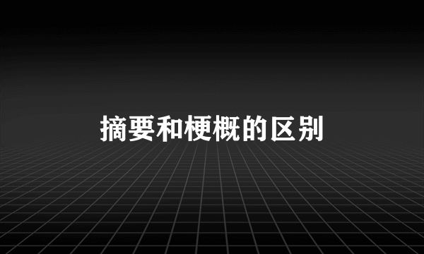 摘要和梗概的区别