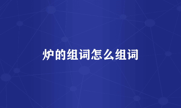 炉的组词怎么组词