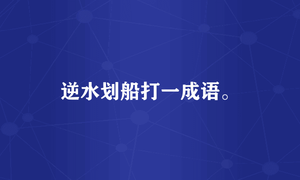 逆水划船打一成语。