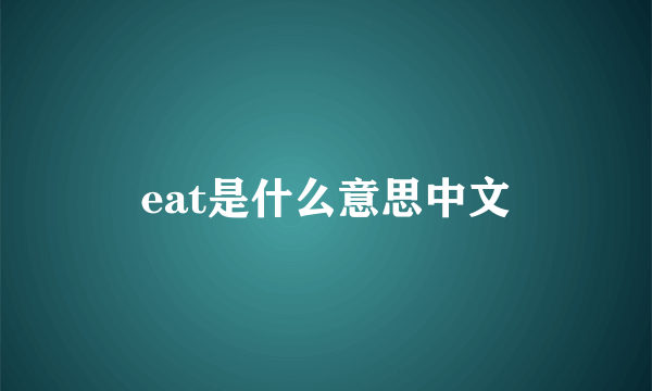 eat是什么意思中文
