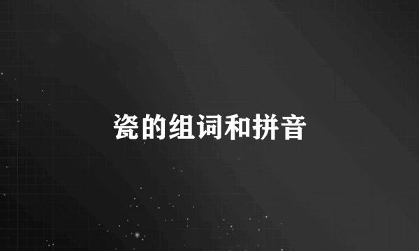 瓷的组词和拼音