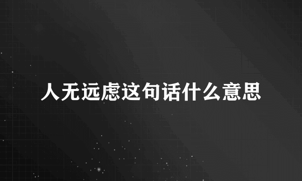 人无远虑这句话什么意思