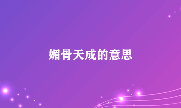 媚骨天成的意思